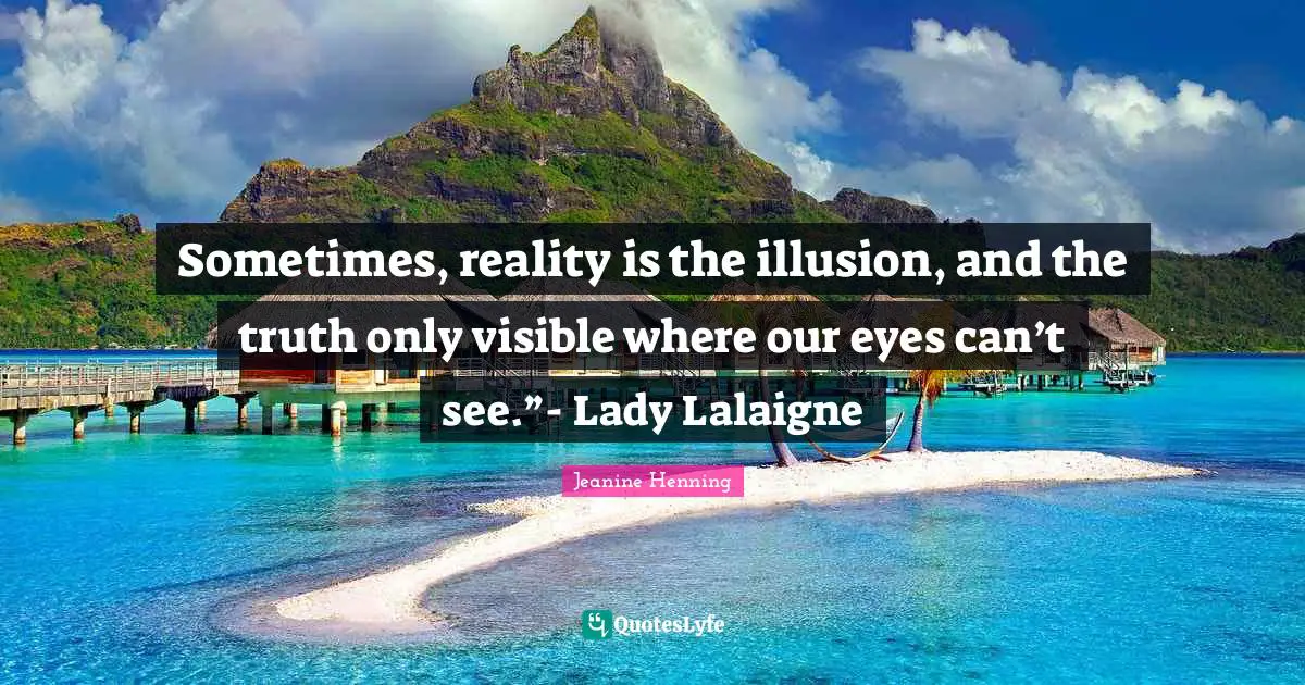 Sometimes, reality is the illusion, and the truth only visible where our eyes can’t see.”- Lady Lalaigne