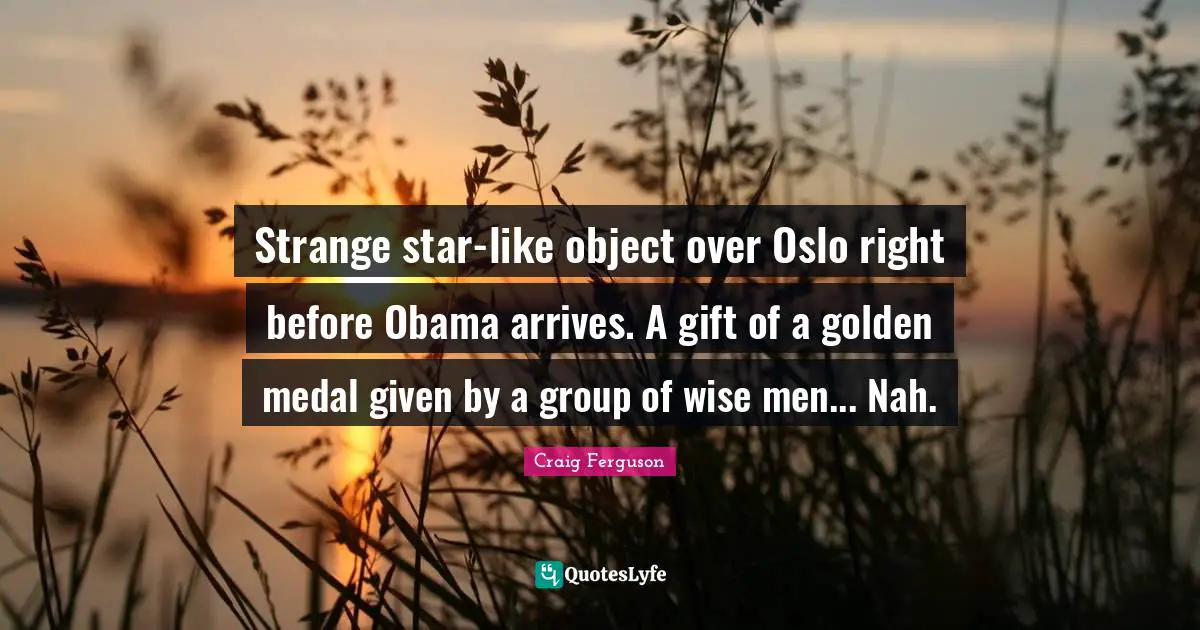 Nobel Prize Quotes: "Strange star-like object over Oslo right before Obama arrives. A gift of a golden medal given by a group of wise men... Nah."