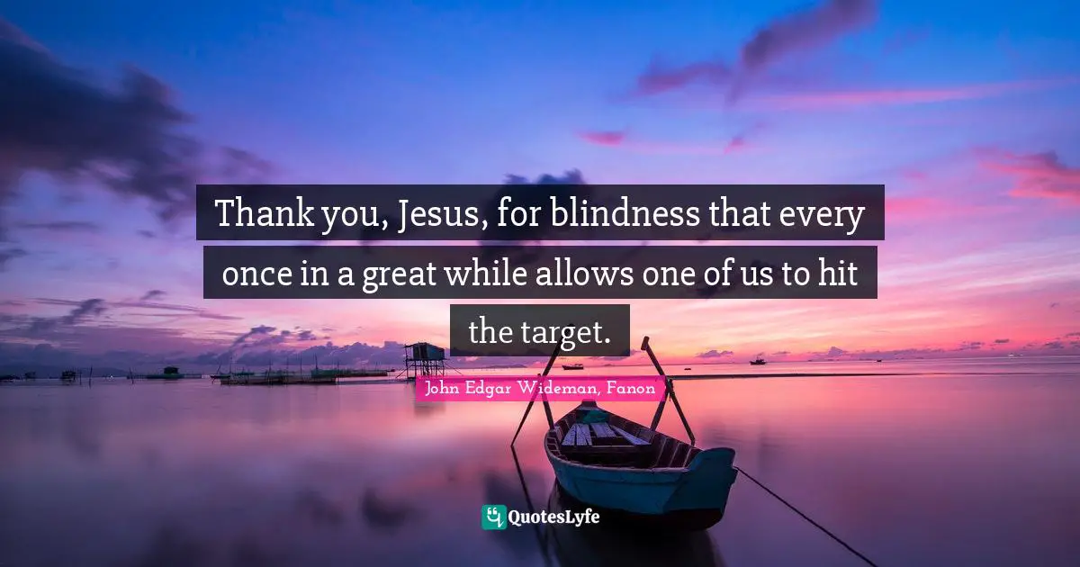 Thank you, Jesus, for blindness that every once in a great while allows one of us to hit the target.
