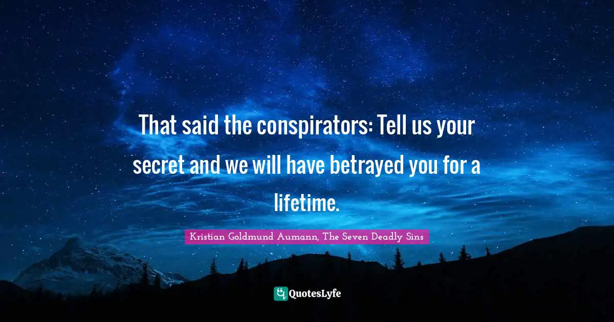 Kristian Goldmund Aumann, The Seven Deadly Sins Quotes: "That said the conspirators: Tell us your secret and we will have betrayed you for a lifetime."