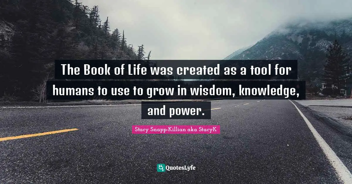 The Book of Life was created as a tool for humans to use to grow in wisdom, knowledge, and power.
