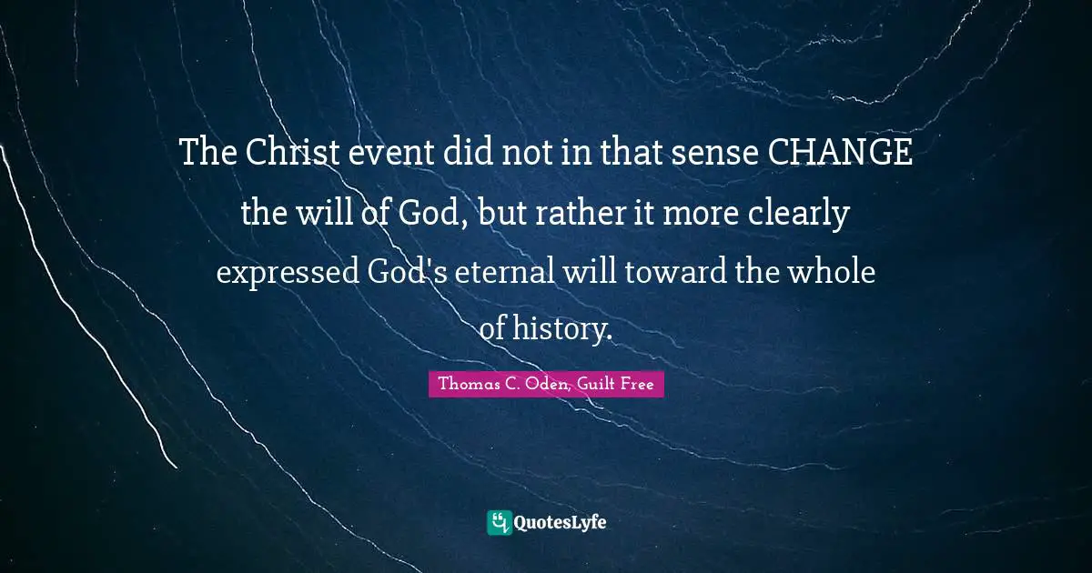 Thomas C. Oden Quotes: "The Christ event did not in that sense CHANGE the will of God, but rather it more clearly expressed God's eternal will toward the whole of history."