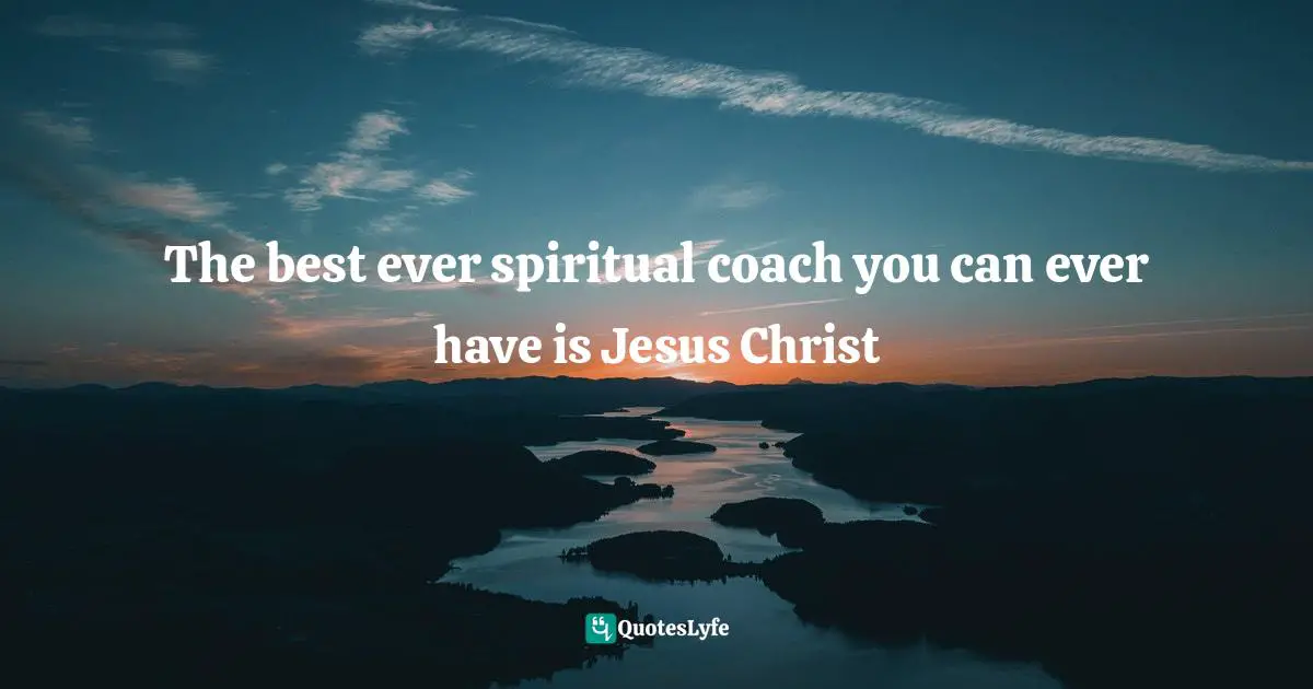 The best ever spiritual coach you can ever have is Jesus Christ