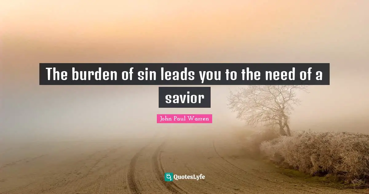 The burden of sin leads you to the need of a savior