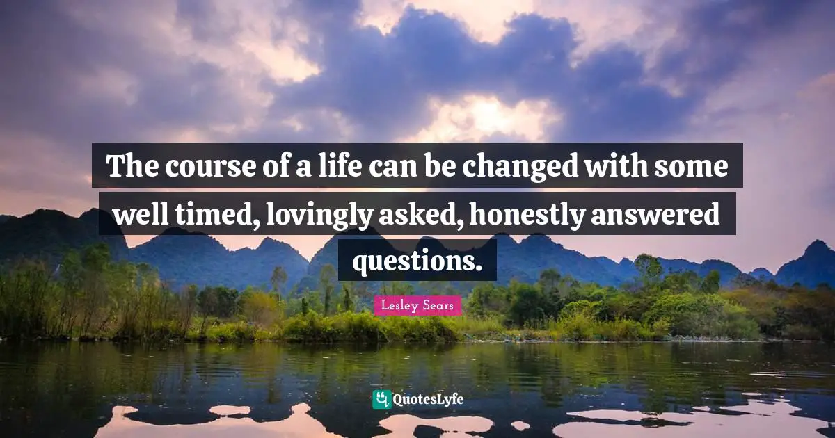 The course of a life can be changed with some well timed, lovingly asked, honestly answered questions.