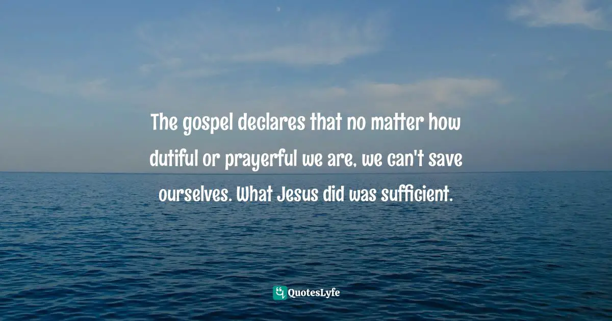 Brennan Manning Quotes: "The gospel declares that no matter how dutiful or prayerful we are, we can't save ourselves. What Jesus did was sufficient."