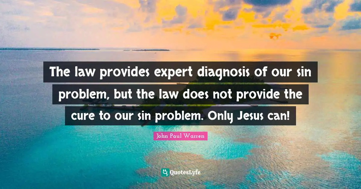 The law provides expert diagnosis of our sin problem, but the law does not provide the cure to our sin problem. Only Jesus can!