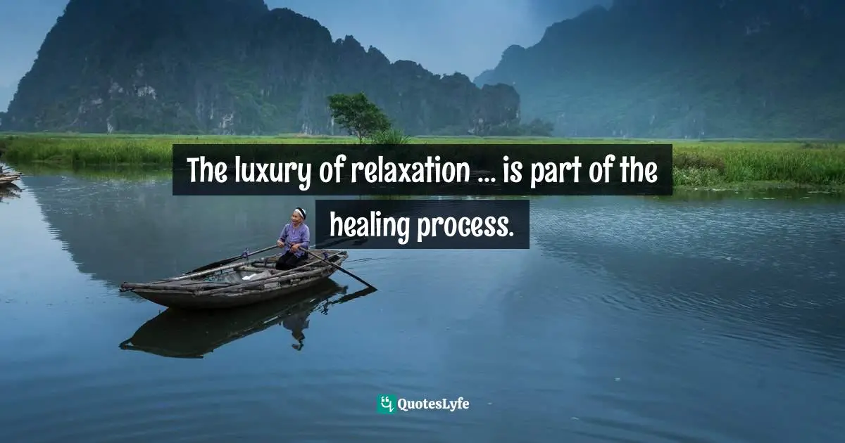 The luxury of relaxation ... is part of the healing process.