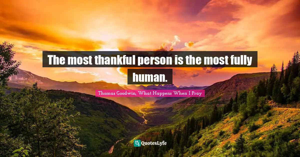 Thankfulness Quotes: "The most thankful person is the most fully human."