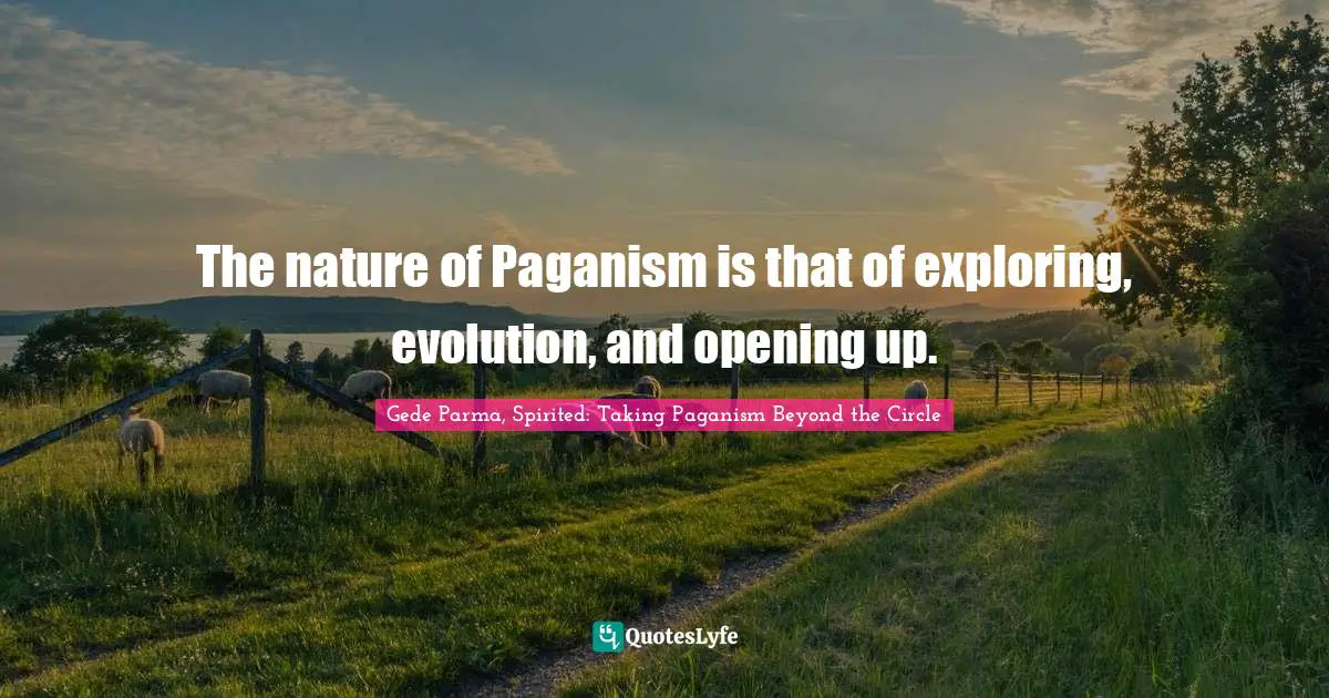 The nature of Paganism is that of exploring, evolution, and opening up.