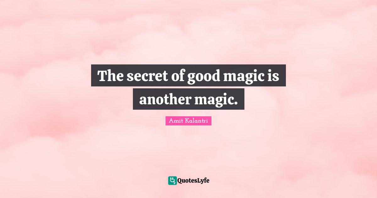 The secret of good magic is another magic.