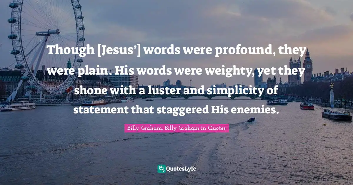 Though [Jesus’] words were profound, they were plain. His words were weighty, yet they shone with a luster and simplicity of statement that staggered His enemies.