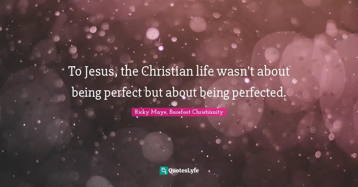 To Jesus, the Christian life wasn't about being perfect but about being perfected.