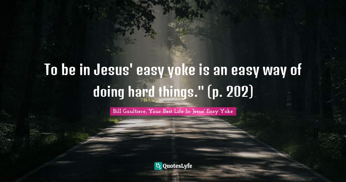 To be in Jesus' easy yoke is an easy way of doing hard things." (p. 20