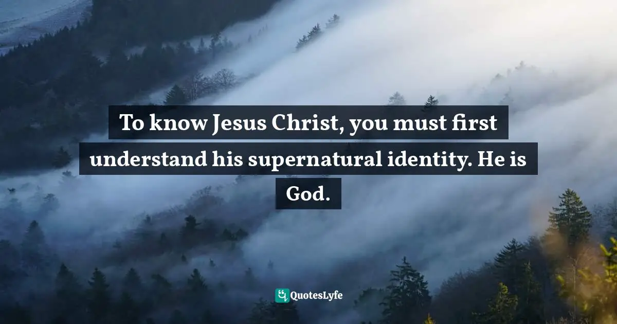 To know Jesus Christ, you must first understand his supernatural identity. He is God.