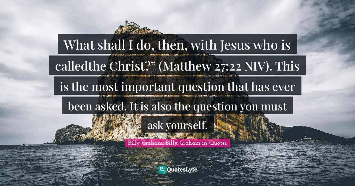 What shall I do, then, with Jesus who is calledthe Christ?” (Matthew 27:22 NIV). This is the most important question that has ever been asked. It is also the question you must ask yourself.