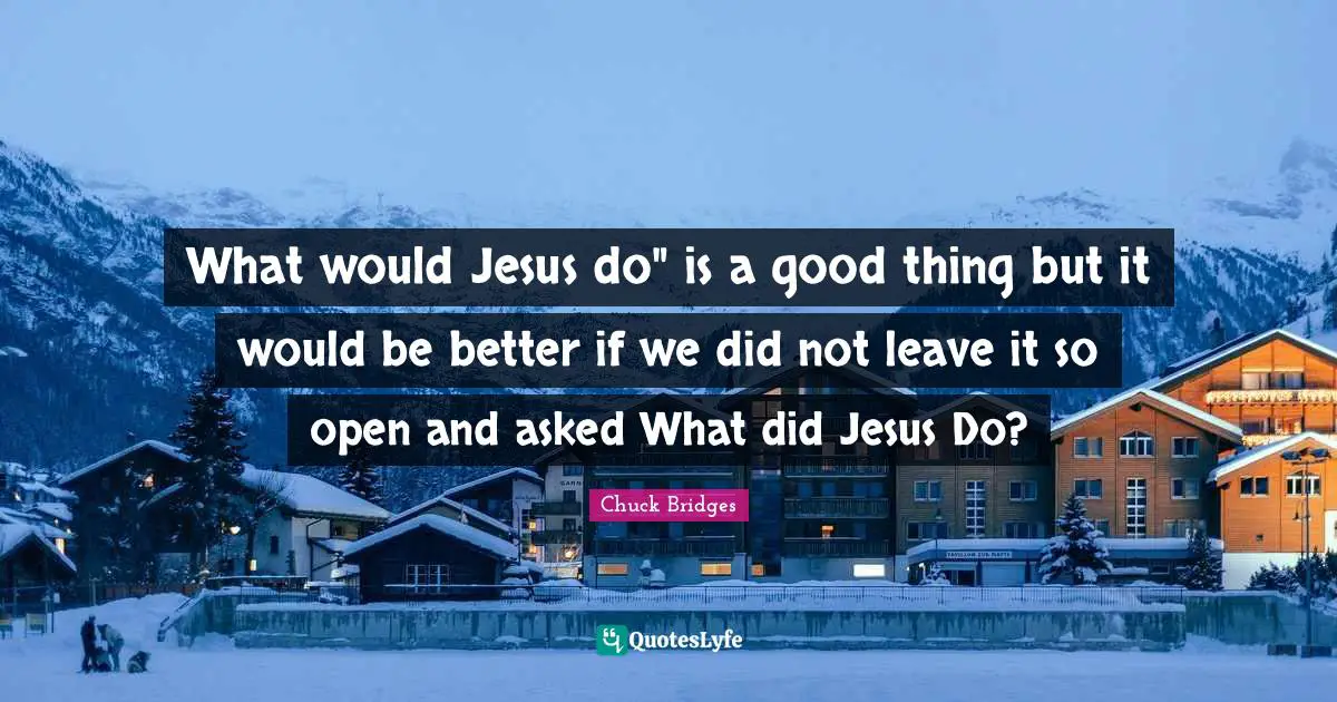 What would Jesus do" is a good thing but it would be better if we did not leave it so open and asked What did Jesus Do?