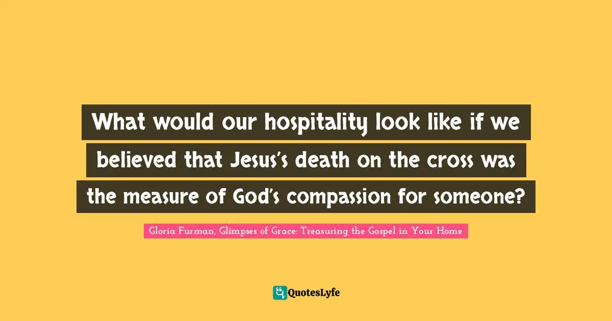 What would our hospitality look like if we believed that Jesus’s death on the cross was the measure of God’s compassion for someone?