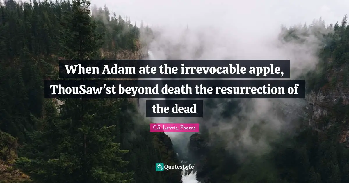 When Adam ate the irrevocable apple, ThouSaw'st beyond death the resurrection of the dead
