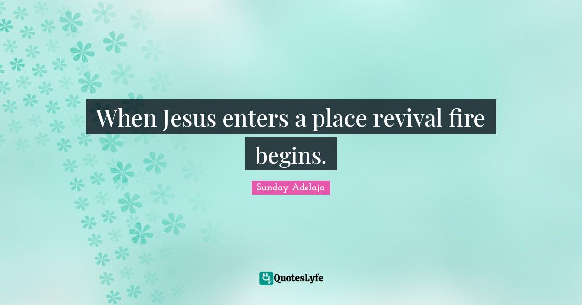 When Jesus enters a place revival fire begins.