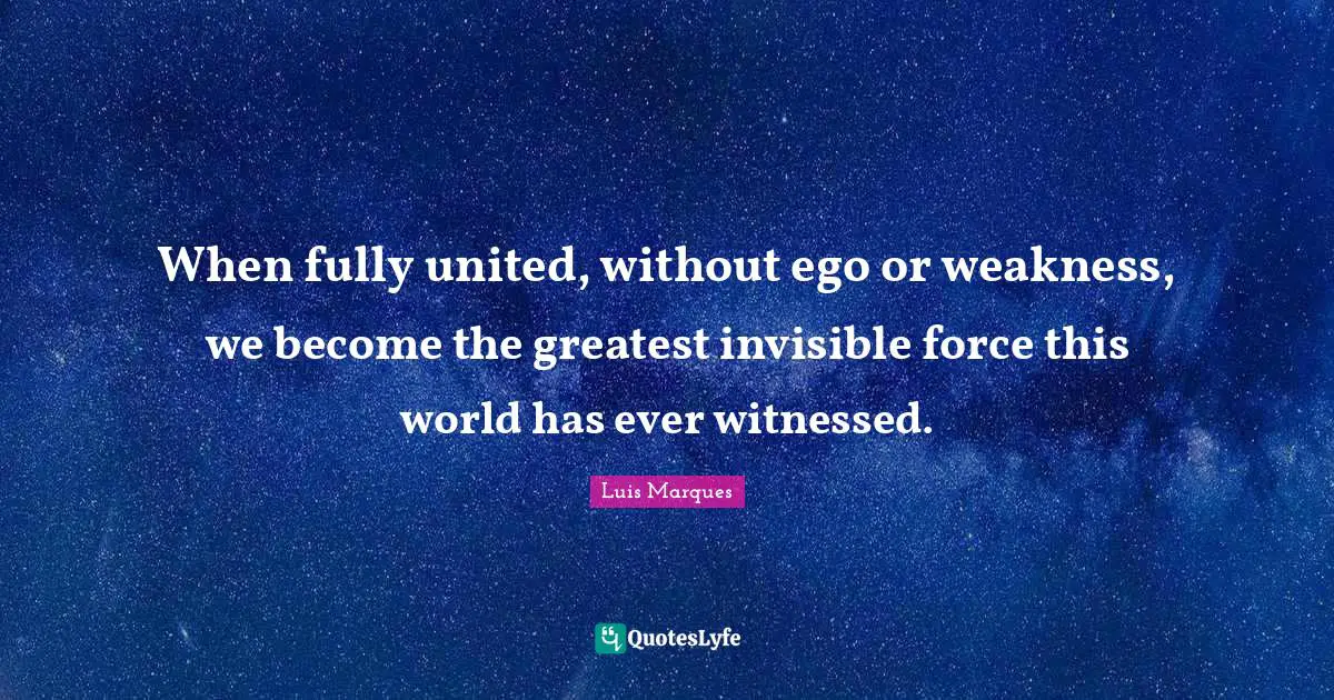 Magical Quotes: "When fully united, without ego or weakness, we become the greatest invisible force this world has ever witnessed."