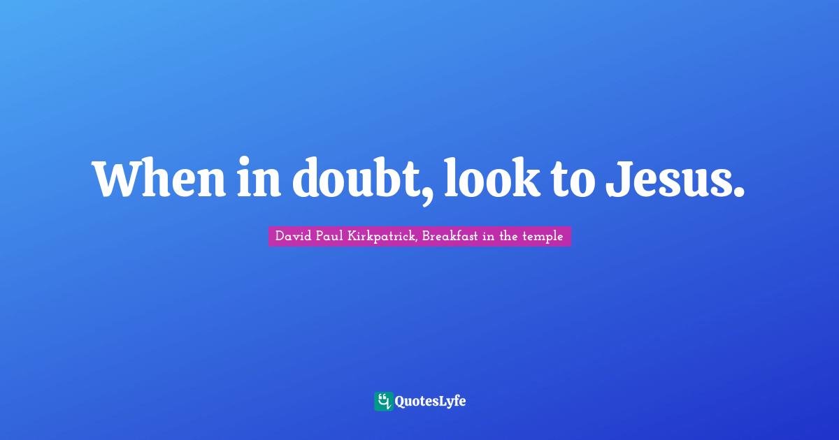 When in doubt, look to Jesus.