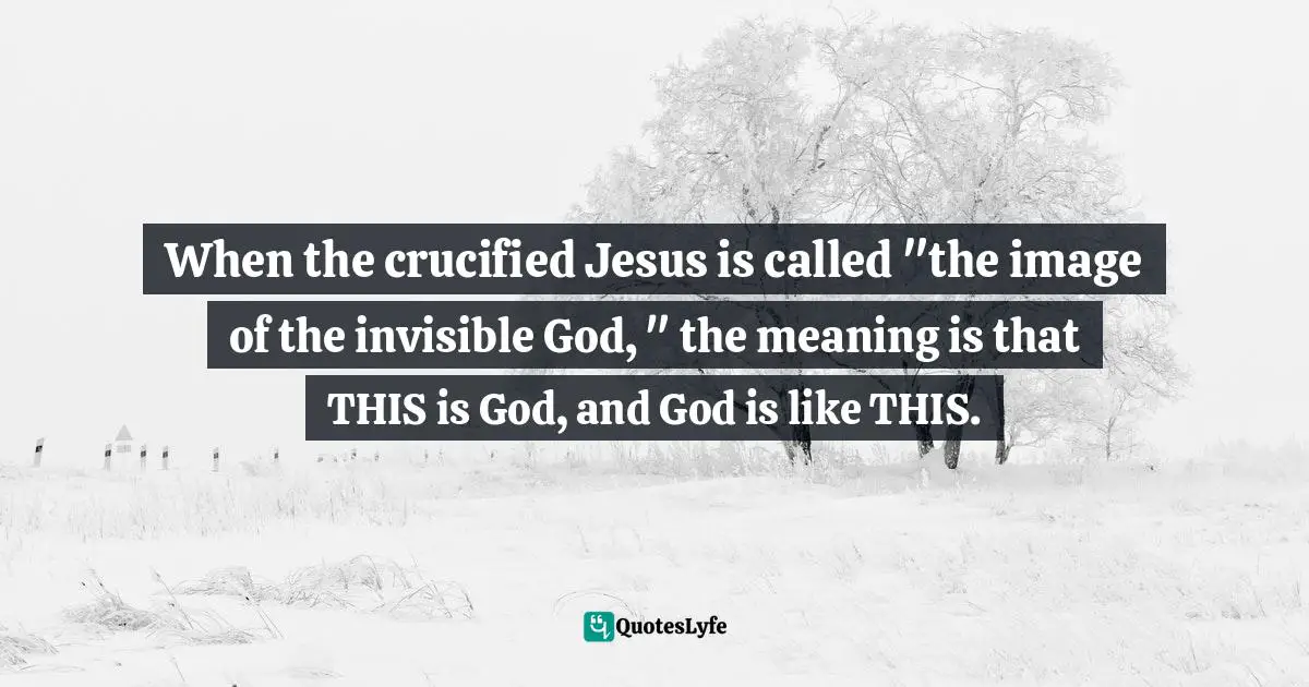 Jürgen Moltmann Quotes: "When the crucified Jesus is called "the image of the invisible God, " the meaning is that THIS is God, and God is like THIS."