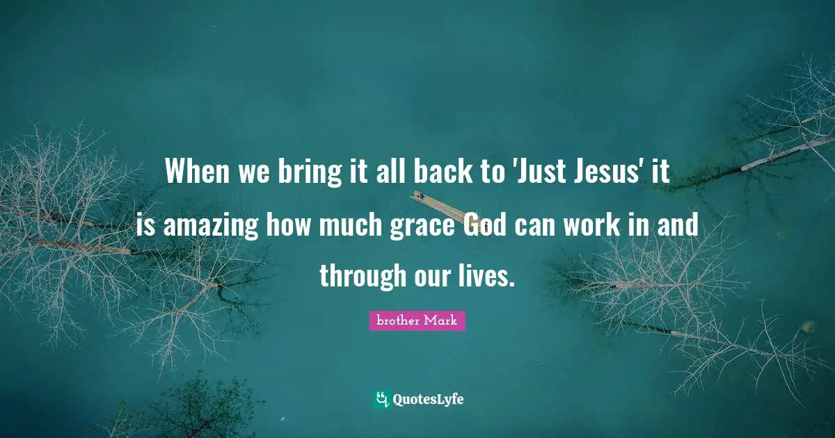 When we bring it all back to 'Just Jesus' it is amazing how much grace God can work in and through our lives.