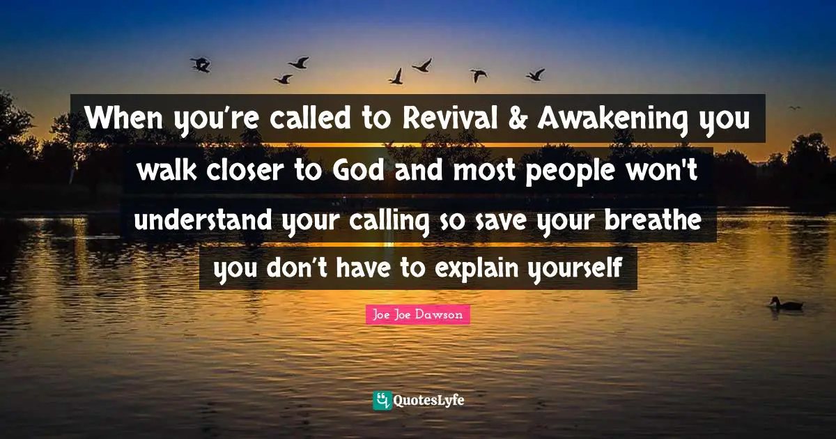 When you’re called to Revival & Awakening you walk closer to God and most people won't understand your calling so save your breathe you don’t have to explain yourself