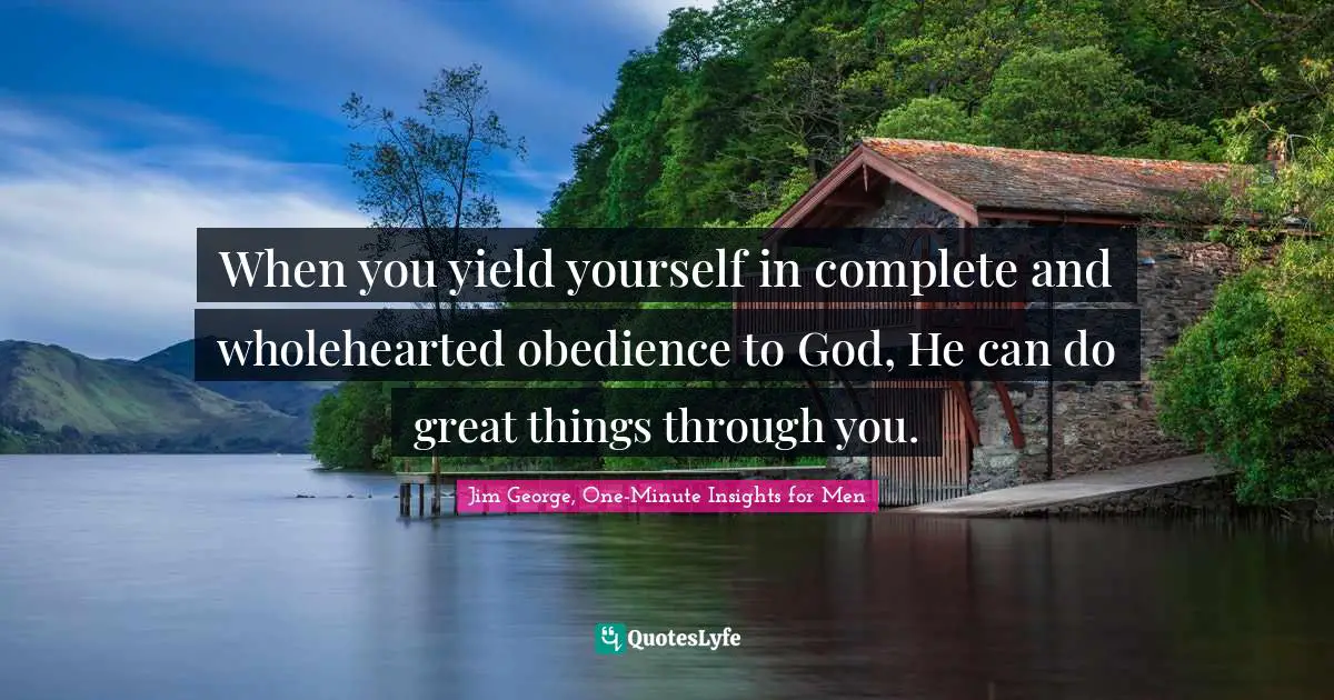 When you yield yourself in complete and wholehearted obedience to God, He can do great things through you.