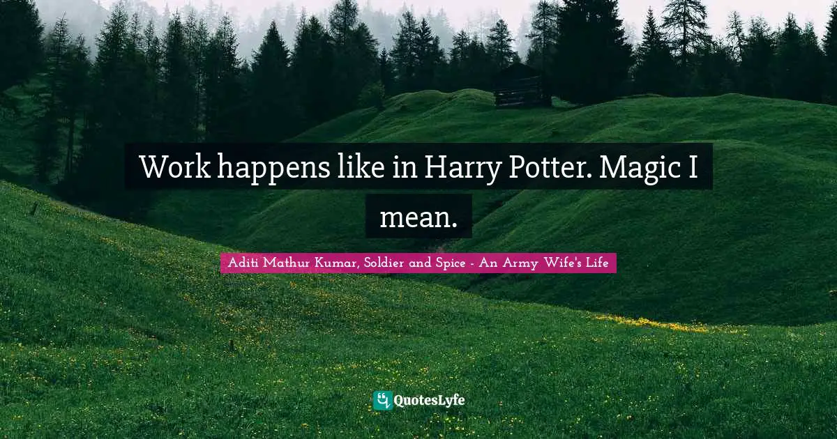 Work happens like in Harry Potter. Magic I mean.