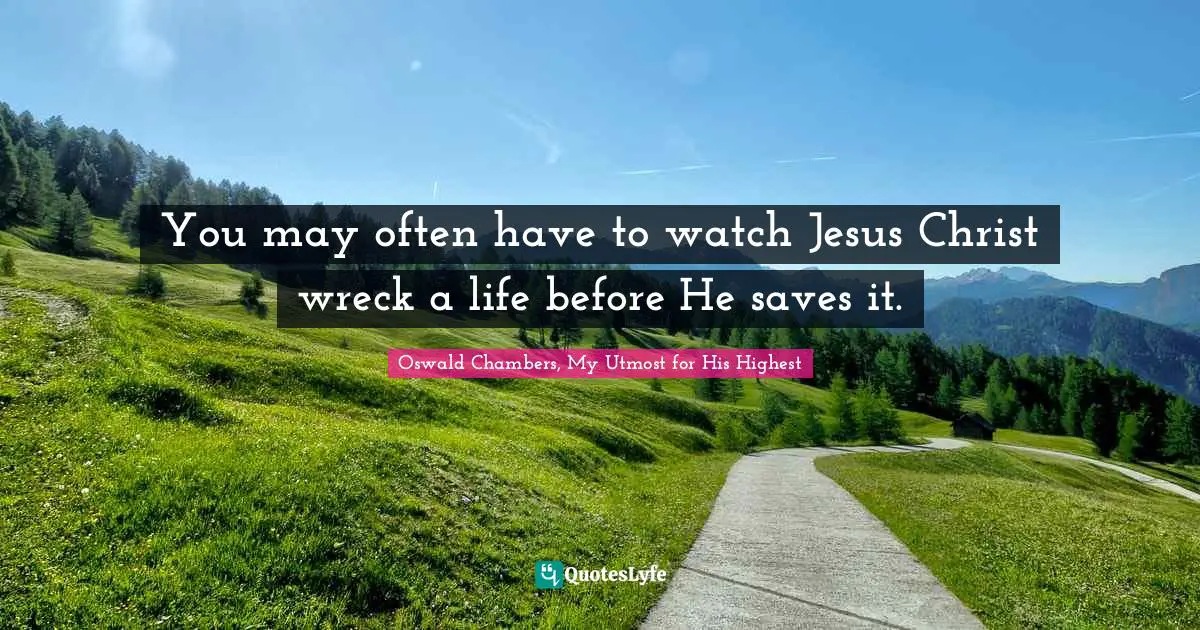 You may often have to watch Jesus Christ wreck a life before He saves it.