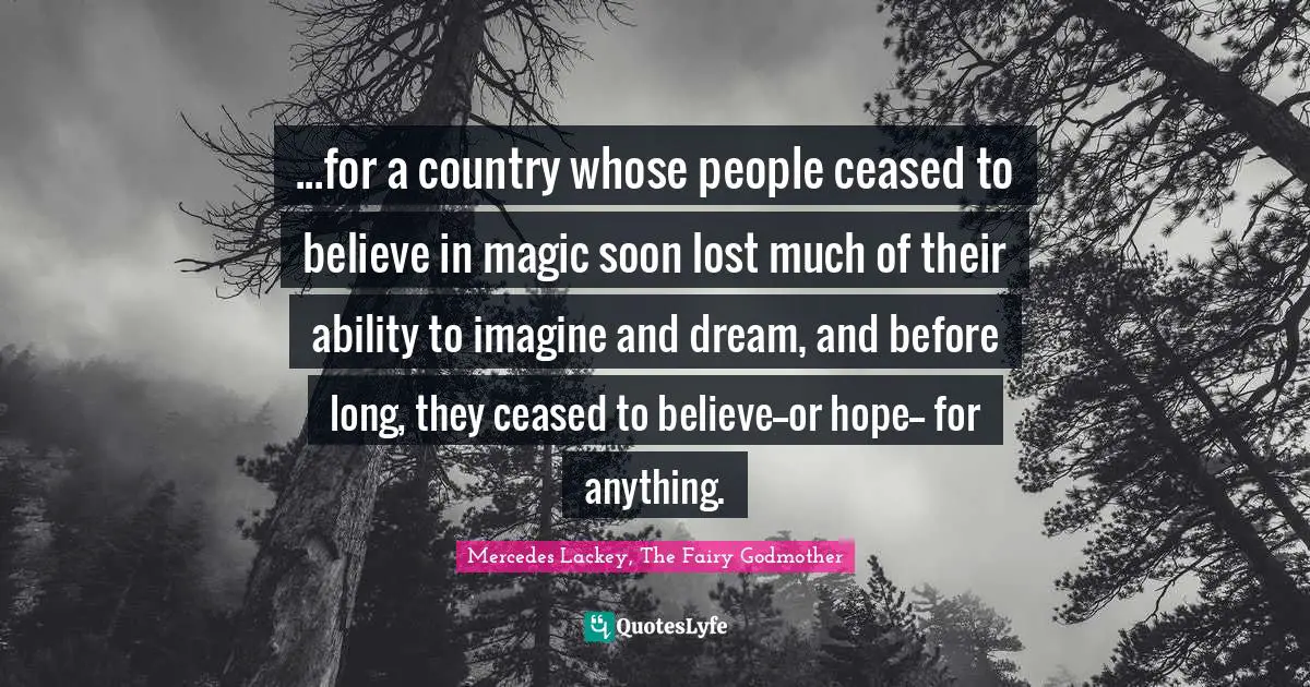 ...for a country whose people ceased to believe in magic soon lost much of their ability to imagine and dream, and before long, they ceased to believe--or hope-- for anything.