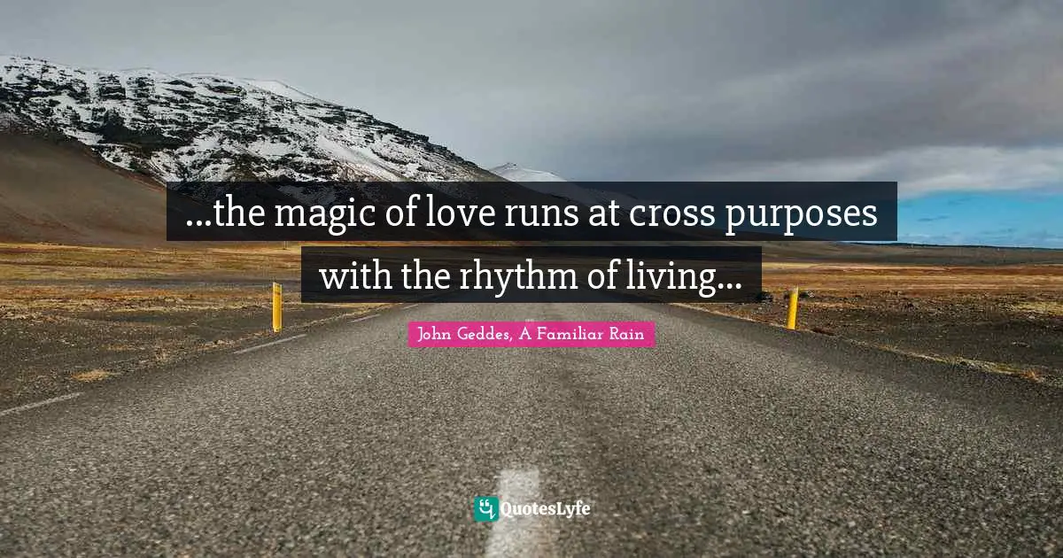...the magic of love runs at cross purposes with the rhythm of living...