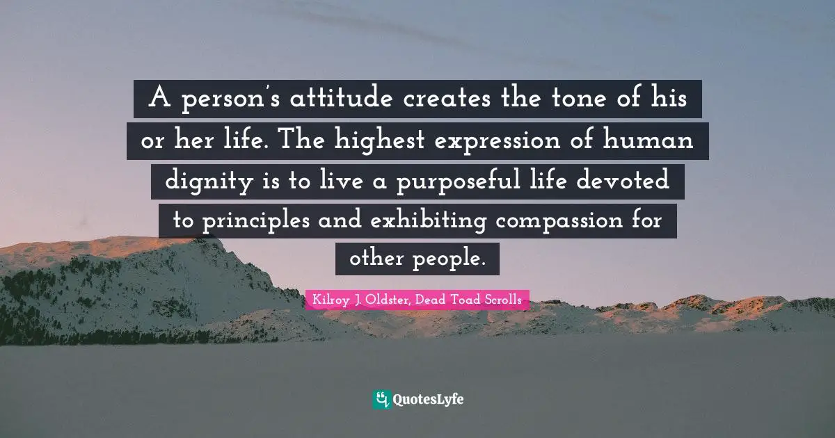 Attitude Towards Life Quotes: "A person’s attitude creates the tone of his or her life. The highest expression of human dignity is to live a purposeful life devoted to principles and exhibiting compassion for other people."