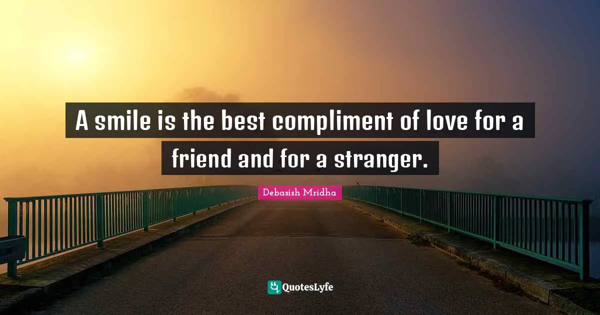 A smile is the best compliment of love for a friend and for a stranger.