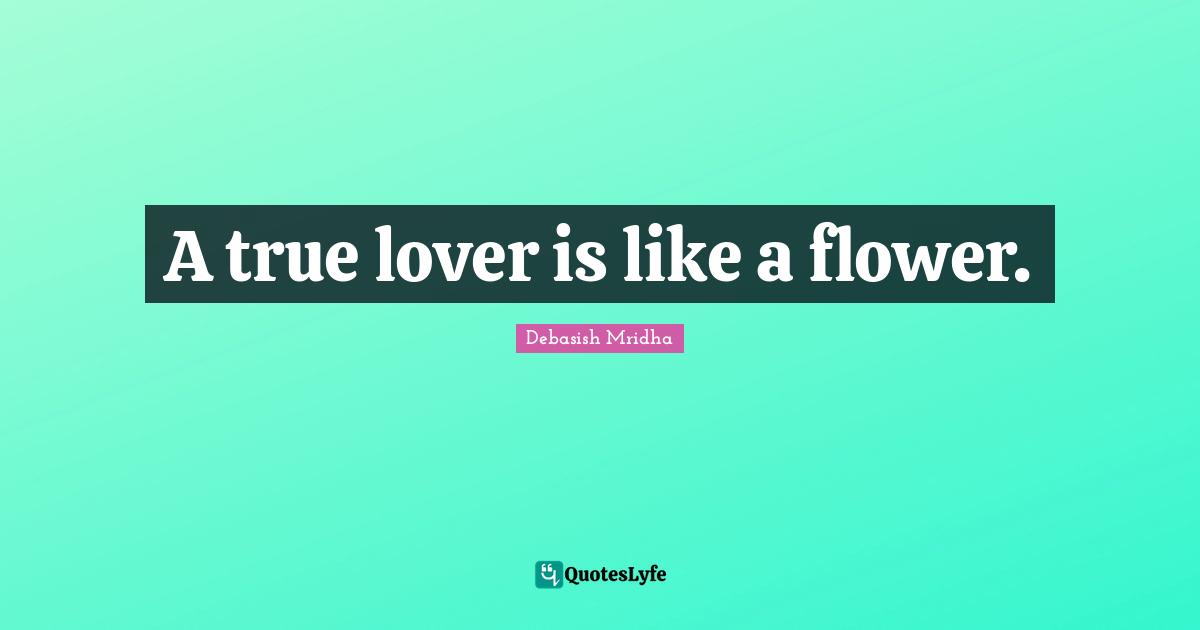 A true lover is like a flower.