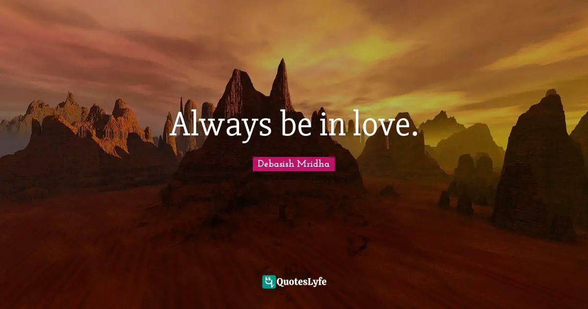 Always be in love.