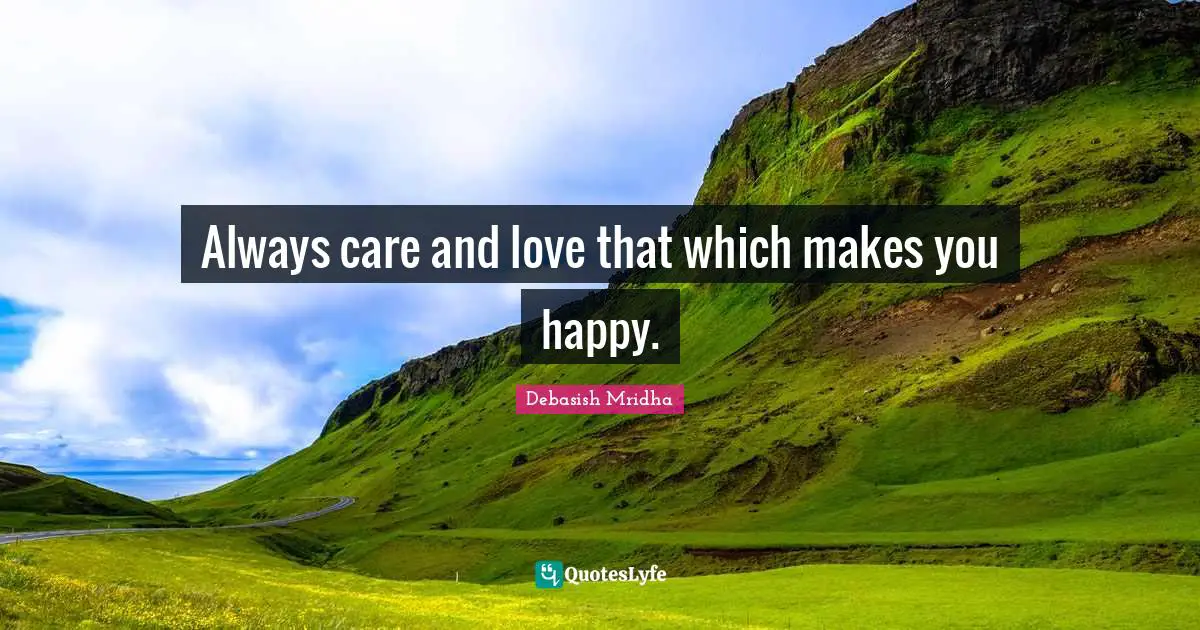 Debasish Quotes: "Always care and love that which makes you happy."