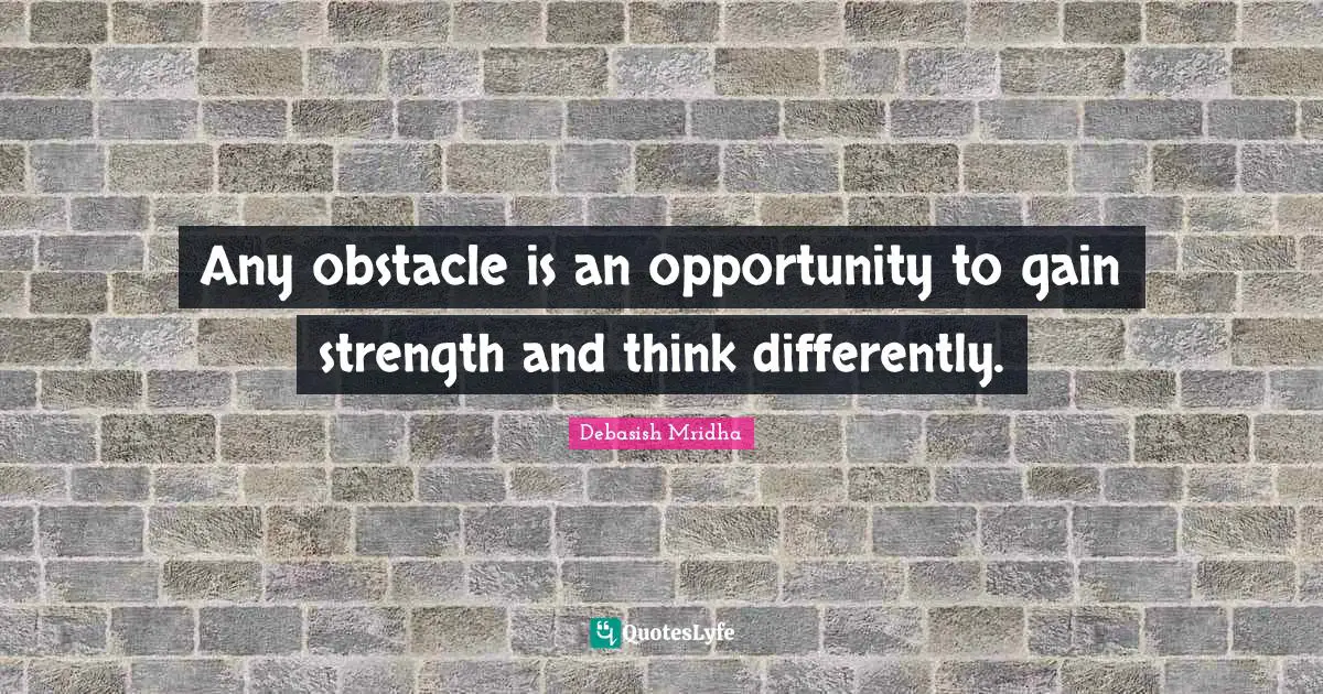 Think Differently Quotes: "Any obstacle is an opportunity to gain strength and think differently."