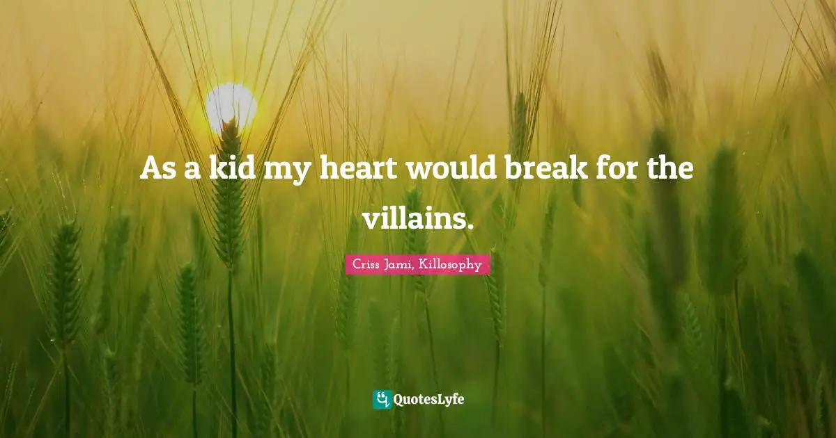 As a kid my heart would break for the villains.