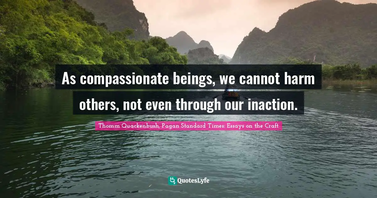 As compassionate beings, we cannot harm others, not even through our inaction.