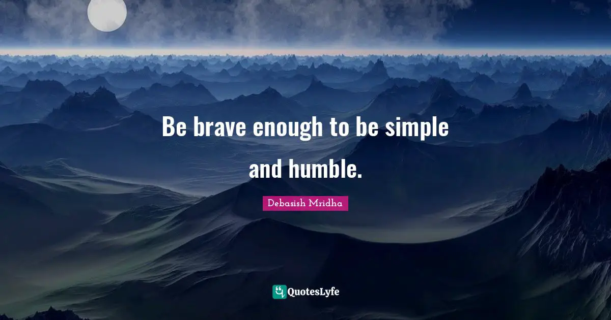 Debasish Quotes: "Be brave enough to be simple and humble."