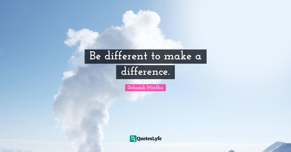 Make A Difference Quotes: "Be different to make a difference."