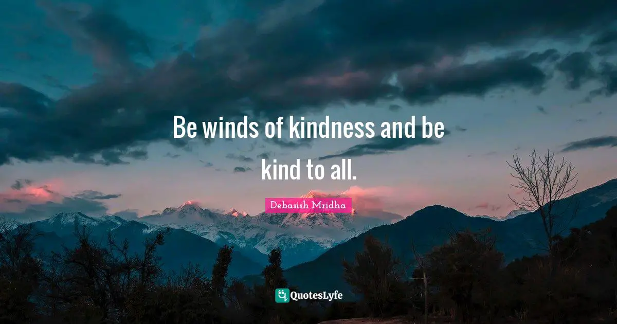 Be winds of kindness and be kind to all.