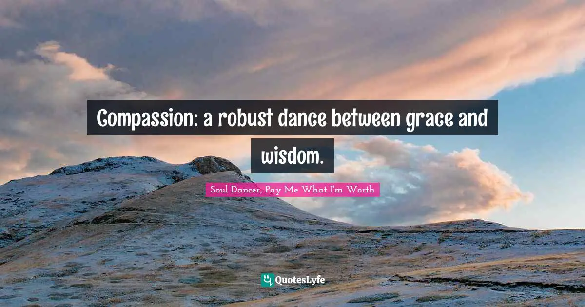 Compassion: a robust dance between grace and wisdom.