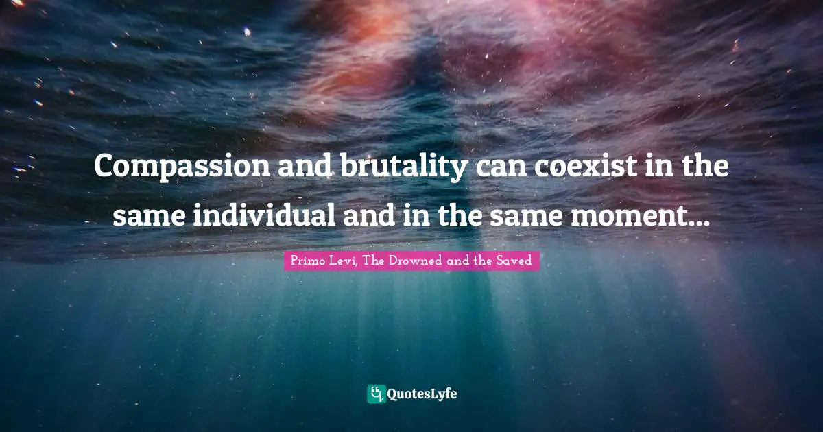 Compassion and brutality can coexist in the same individual and in the same moment...