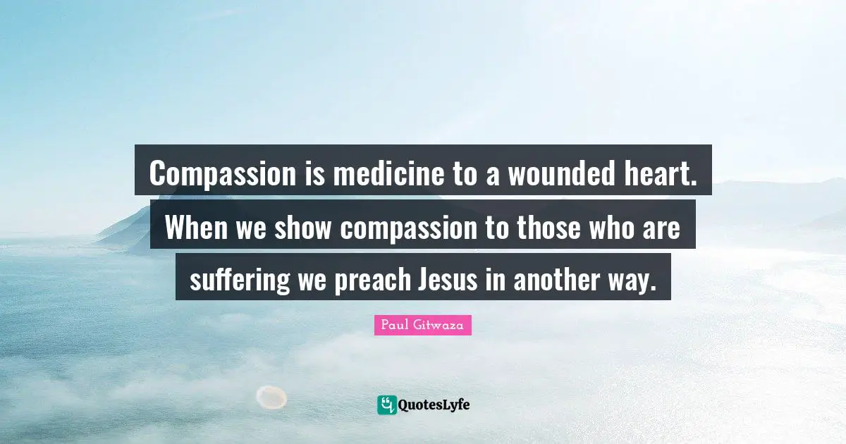 Paul Gitwaza Quotes: Compassion‬ is medicine to a wounded heart. When we show compassion to those who are suffering we preach Jesus in another way.