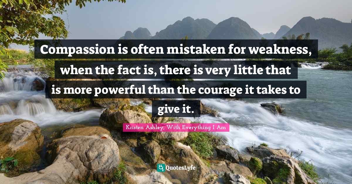 Compassion is often mistaken for weakness, when the fact is, there is