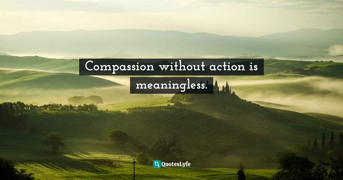 ﻿Compassion without action is meaningless.